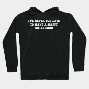 it's never too late to have a happy childhood - white text Hoodie